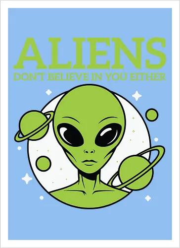 ALIENS DON'T BELIEVE IN YOU EITHER
