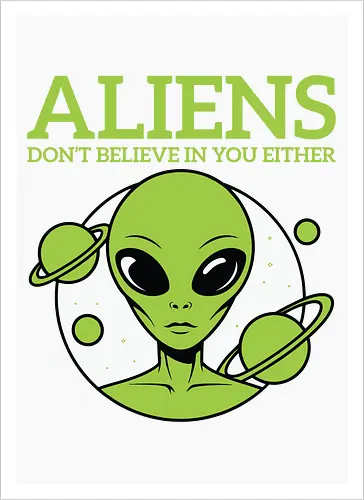ALIENS DON'T BELIEVE IN YOU EITHER