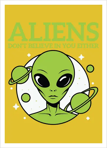 ALIENS DON'T BELIEVE IN YOU EITHER