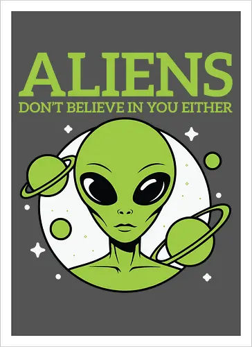 ALIENS DON'T BELIEVE IN YOU EITHER