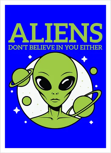 ALIENS DON'T BELIEVE IN YOU EITHER