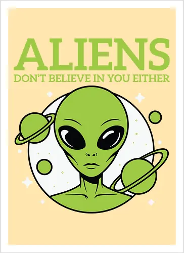 ALIENS DON'T BELIEVE IN YOU EITHER