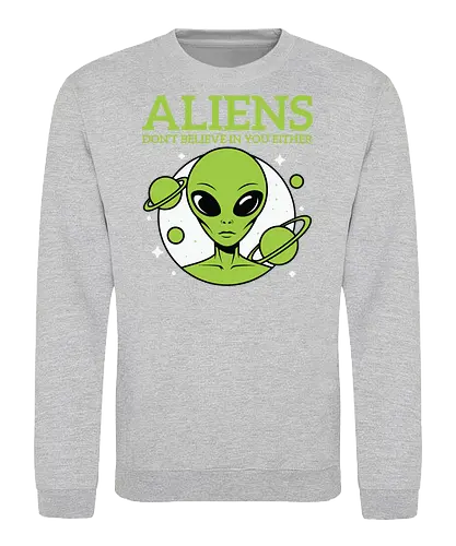 ALIENS DON'T BELIEVE IN YOU EITHER - alien, green, planets, stars, humor, space, extraterrestrial - Sweatshirt