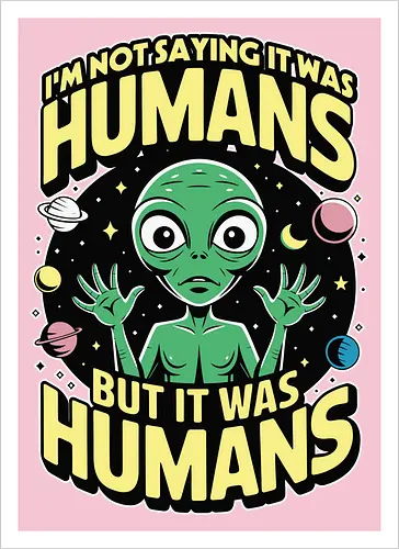 I'm not saying it was humans, but it was humans