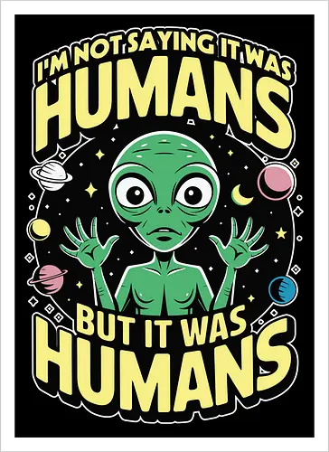 I'm not saying it was humans, but it was humans