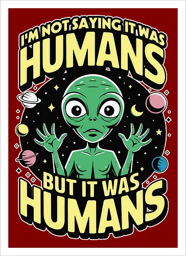 I'm not saying it was humans, but it was humans