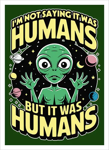 I'm not saying it was humans, but it was humans