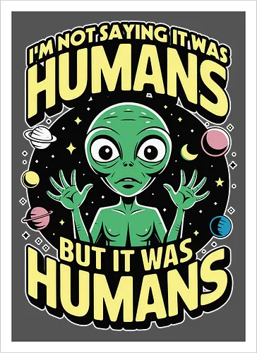 I'm not saying it was humans, but it was humans