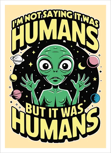 I'm not saying it was humans, but it was humans