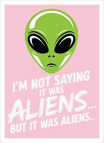 I'm not saying it was aliens... but it was aliens…