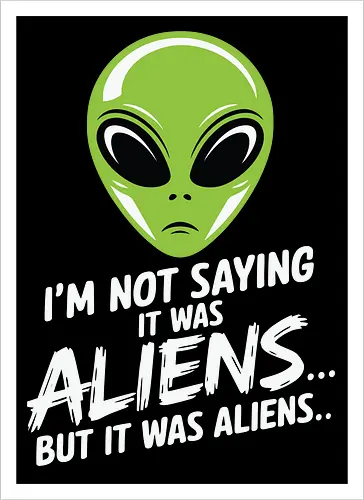 I'm not saying it was aliens... but it was aliens…