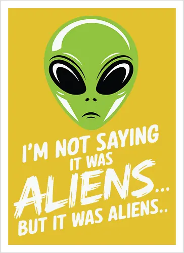 I'm not saying it was aliens... but it was aliens…