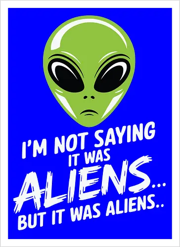 I'm not saying it was aliens... but it was aliens…