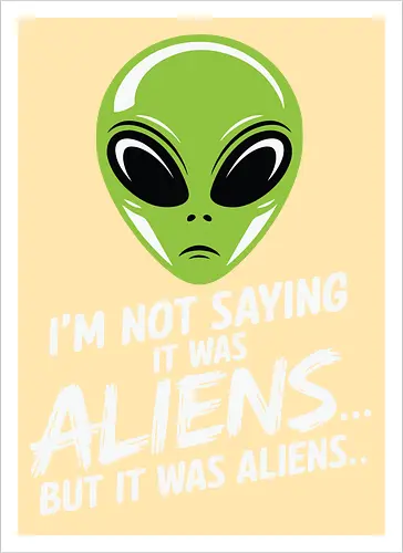 I'm not saying it was aliens... but it was aliens…