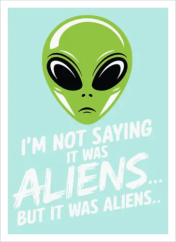 I'm not saying it was aliens... but it was aliens…