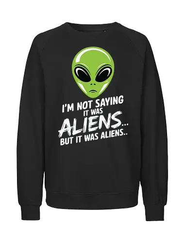 I'm not saying it was aliens... but it was aliens… - alien head, extraterrestrial, humor, quote, green, minimalist, sci-fi, mystery, extraterrestrial life - Fairtrade Sweatshirt