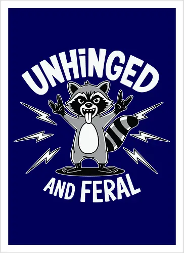 Unhinged and Feral
