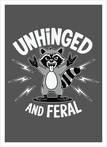 Unhinged and Feral