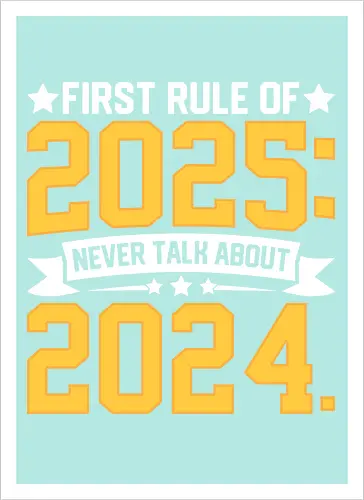 First rule of 2025: Never talk about 2024