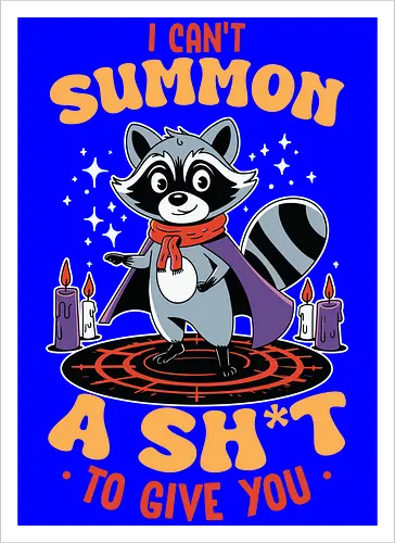 I can't summon a sh*t to give you