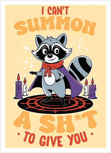 I can't summon a sh*t to give you