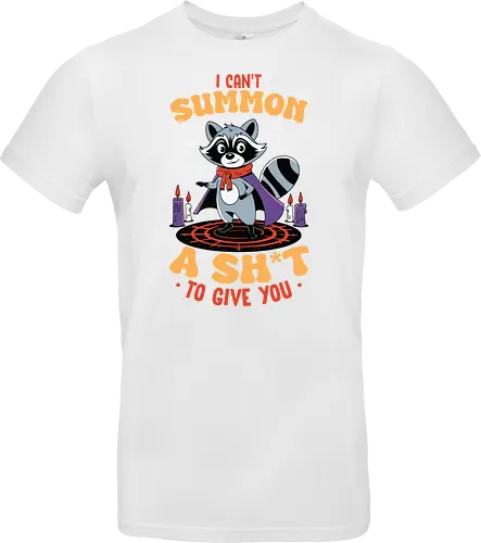 I can't summon a sh*t to give you