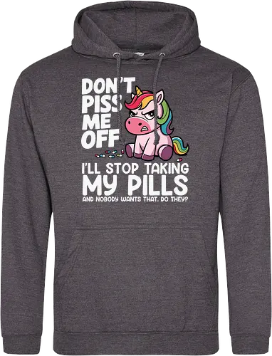 Don't piss me off, I'll stop taking my pills, and nobody wants that, do they?
