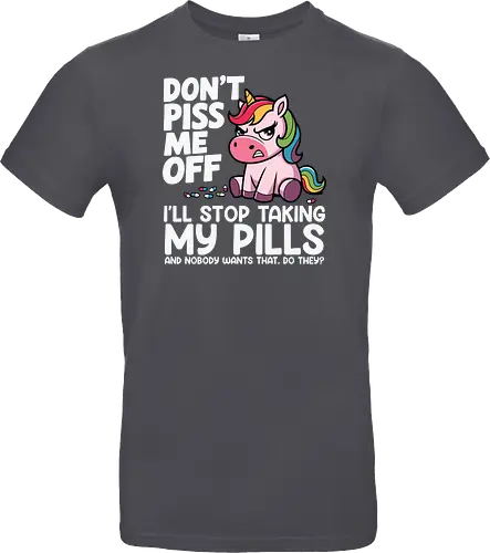 Don't piss me off, I'll stop taking my pills, and nobody wants that, do they?