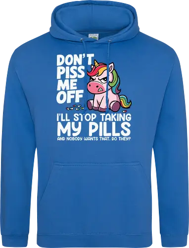 Don't piss me off, I'll stop taking my pills, and nobody wants that, do they?