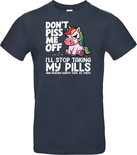 Don't piss me off, I'll stop taking my pills, and nobody wants that, do they?