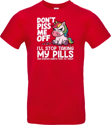 Don't piss me off, I'll stop taking my pills, and nobody wants that, do they?