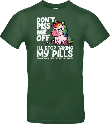 Don't piss me off, I'll stop taking my pills, and nobody wants that, do they?