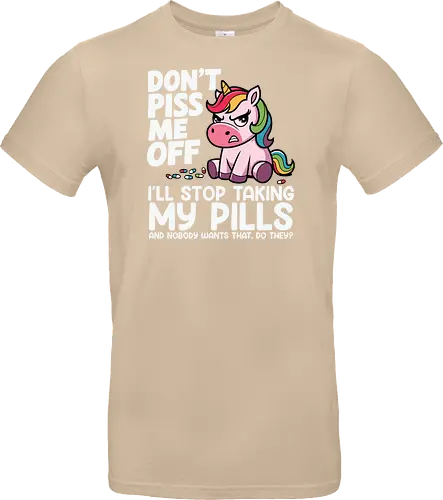 Don't piss me off, I'll stop taking my pills, and nobody wants that, do they?