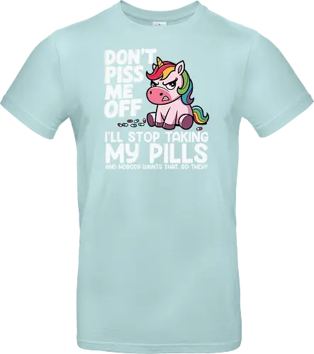 Don't piss me off, I'll stop taking my pills, and nobody wants that, do they?