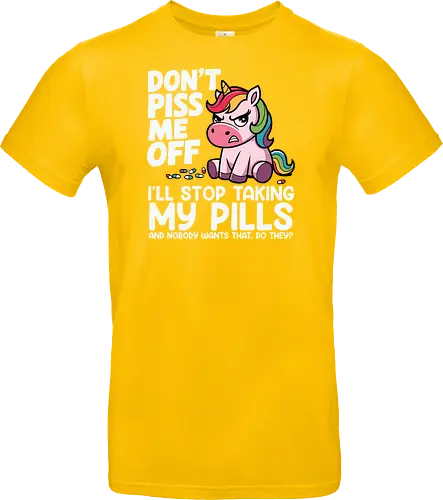 Don't piss me off, I'll stop taking my pills, and nobody wants that, do they?