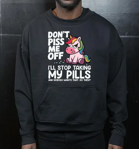 Don't piss me off, I'll stop taking my pills, and nobody wants that, do they?