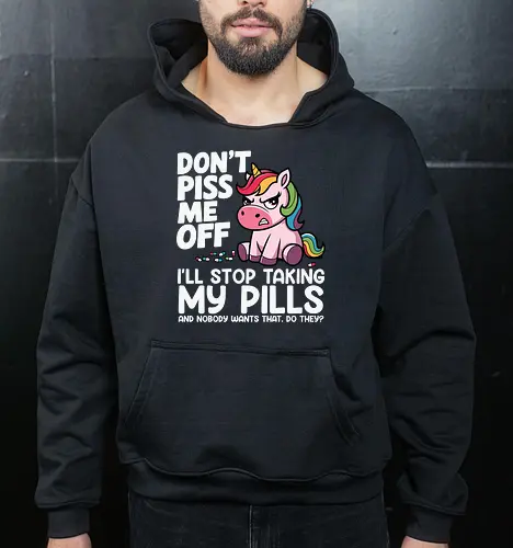 Don't piss me off, I'll stop taking my pills, and nobody wants that, do they?
