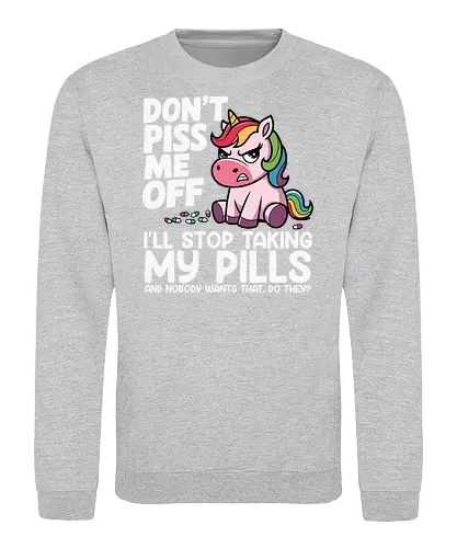 Don't piss me off, I'll stop taking my pills, and nobody wants that, do they? - unicorn, cartoon, rainbow, humor, text, colorful, drawing, message - Sweatshirt