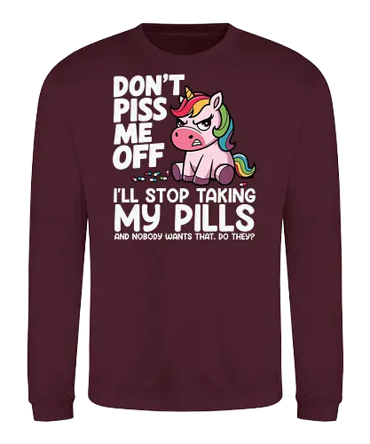 Don't piss me off, I'll stop taking my pills, and nobody wants that, do they? - unicorn, cartoon, rainbow, humor, text, colorful, drawing, message - Sweatshirt