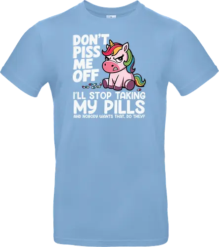 Don't piss me off, I'll stop taking my pills, and nobody wants that, do they?