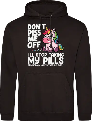 Don't piss me off, I'll stop taking my pills, and nobody wants that, do they?
