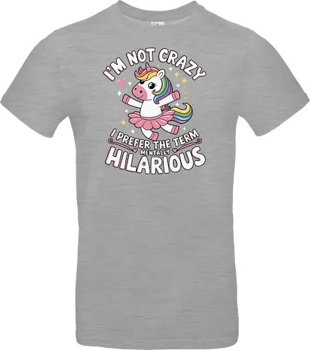 I'm not crazy, I prefer the term mentally hilarious