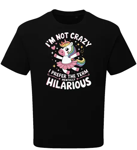 I'm not crazy, I prefer the term mentally hilarious