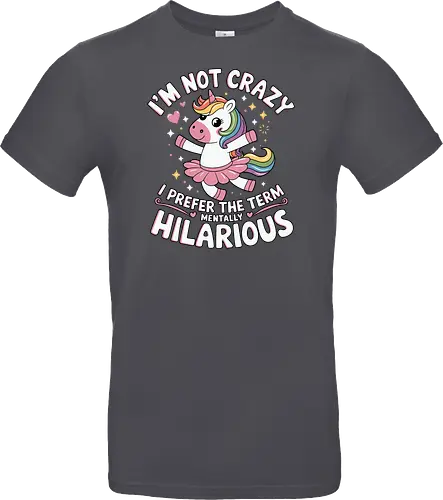 I'm not crazy, I prefer the term mentally hilarious