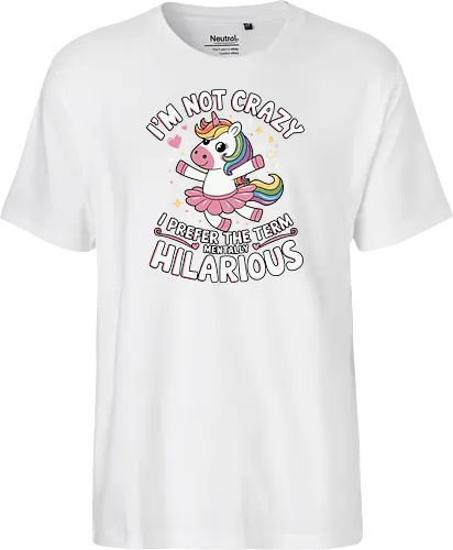 I'm not crazy, I prefer the term mentally hilarious