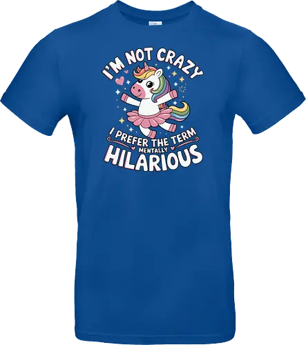 I'm not crazy, I prefer the term mentally hilarious