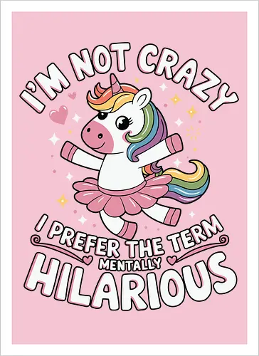 I'm not crazy, I prefer the term mentally hilarious