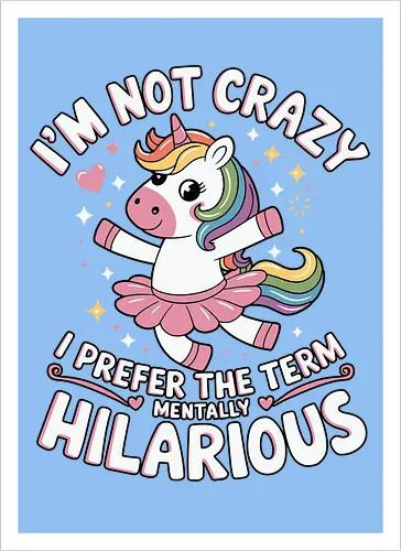 I'm not crazy, I prefer the term mentally hilarious