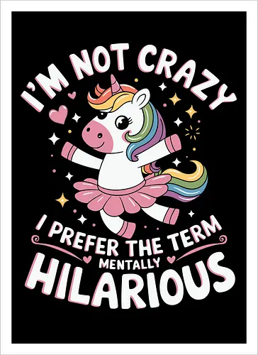 I'm not crazy, I prefer the term mentally hilarious