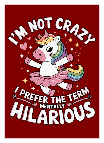 I'm not crazy, I prefer the term mentally hilarious